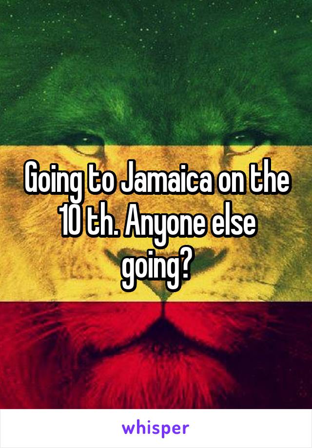 Going to Jamaica on the 10 th. Anyone else going?