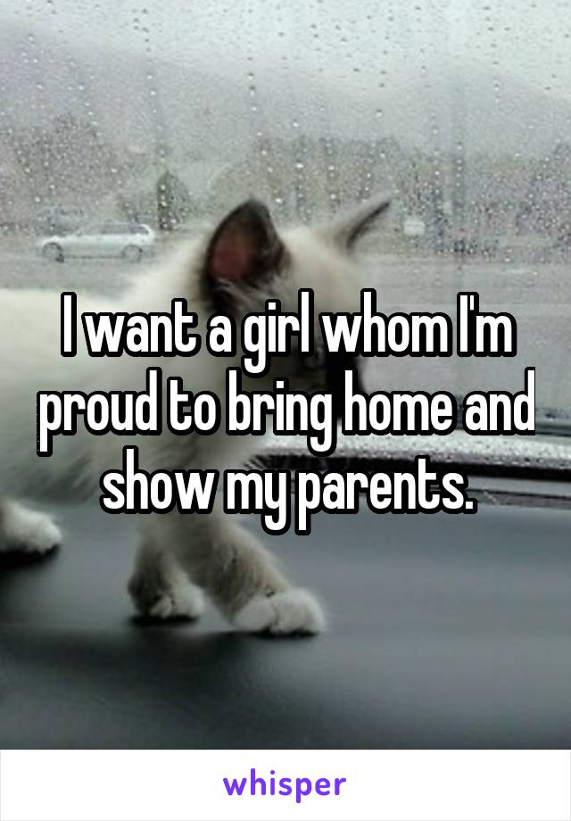 I want a girl whom I'm proud to bring home and show my parents.