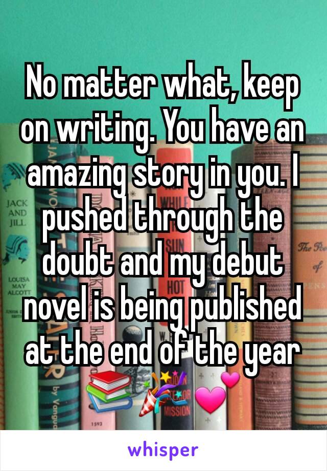 No matter what, keep on writing. You have an amazing story in you. I pushed through the doubt and my debut novel is being published at the end of the year 📚🎉💕