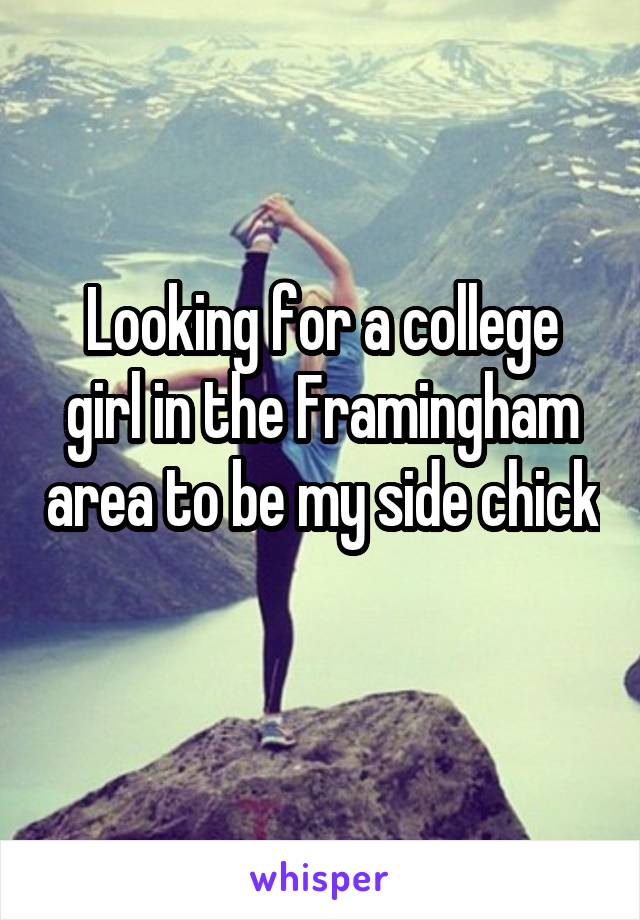 Looking for a college girl in the Framingham area to be my side chick 