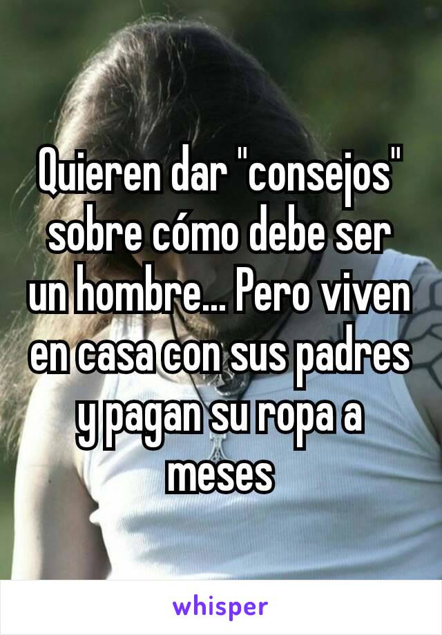 Quieren dar "consejos" sobre cómo debe ser un hombre... Pero viven en casa con sus padres y pagan su ropa a meses