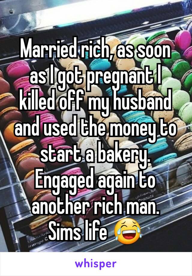 Married rich, as soon as I got pregnant I killed off my husband and used the money to start a bakery. Engaged again to another rich man.
Sims life 😂