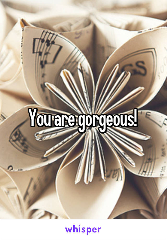 You are gorgeous! 