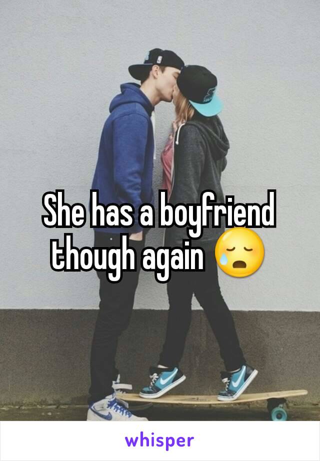 She has a boyfriend though again 😥