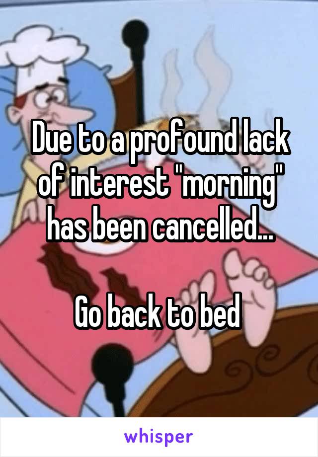 Due to a profound lack of interest "morning" has been cancelled...

Go back to bed 