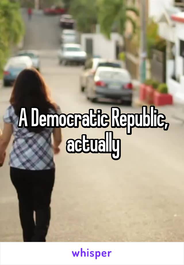 A Democratic Republic, actually