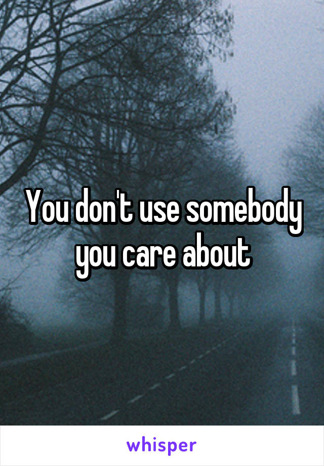 You don't use somebody you care about