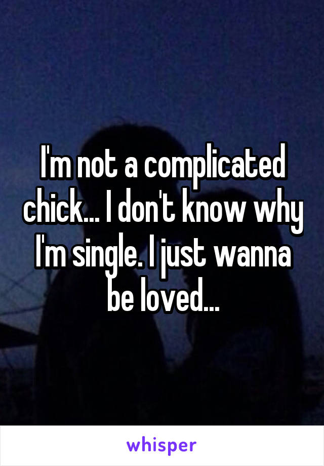 I'm not a complicated chick... I don't know why I'm single. I just wanna be loved...