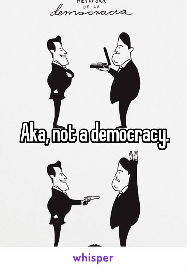 Aka, not a democracy.