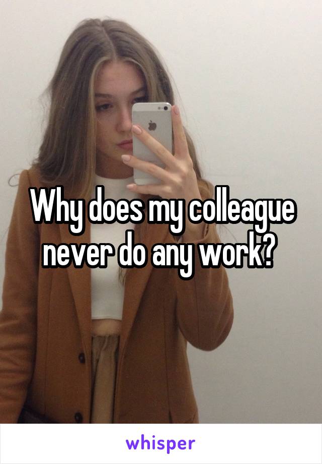 Why does my colleague never do any work? 