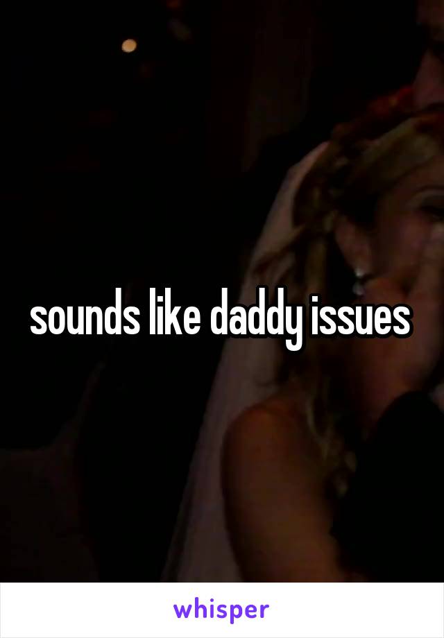 sounds like daddy issues 