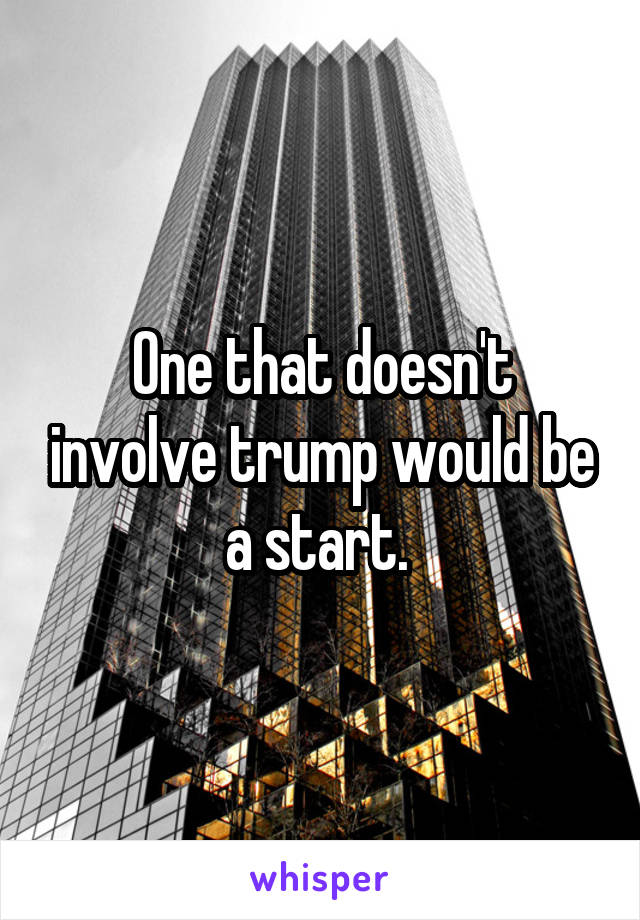 One that doesn't involve trump would be a start. 