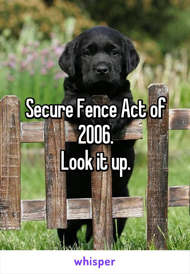 Secure Fence Act of 2006.
Look it up.