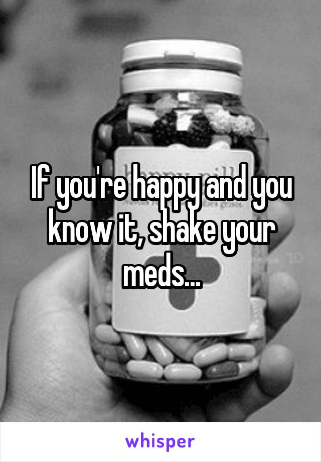 If you're happy and you know it, shake your meds...