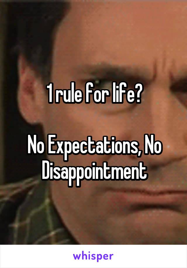 1 rule for life?

No Expectations, No Disappointment