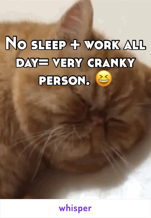 No sleep + work all day= very cranky person. 😆