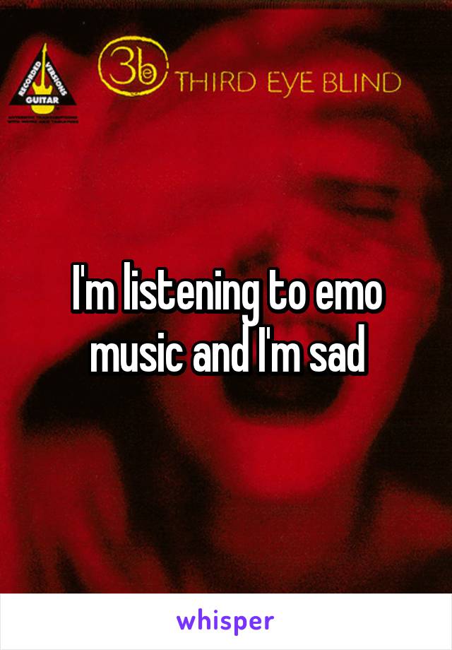 I'm listening to emo music and I'm sad