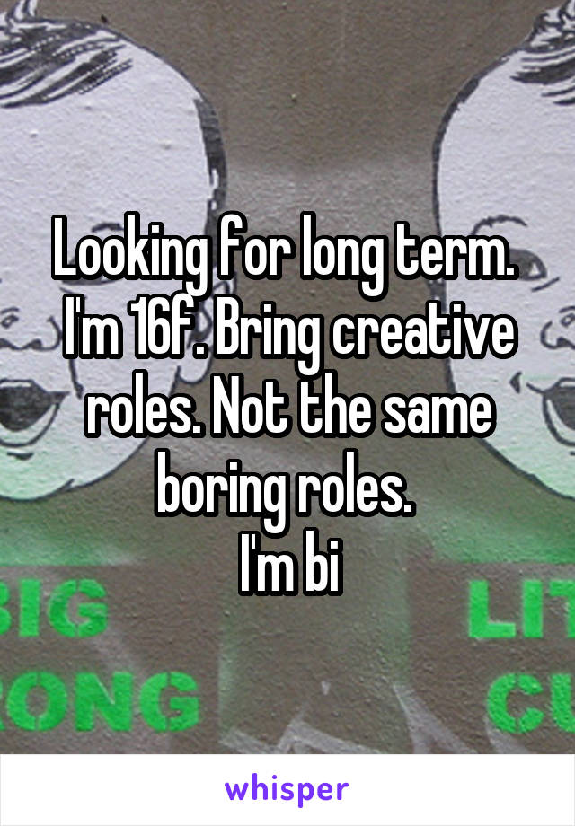 Looking for long term. 
I'm 16f. Bring creative roles. Not the same boring roles. 
I'm bi