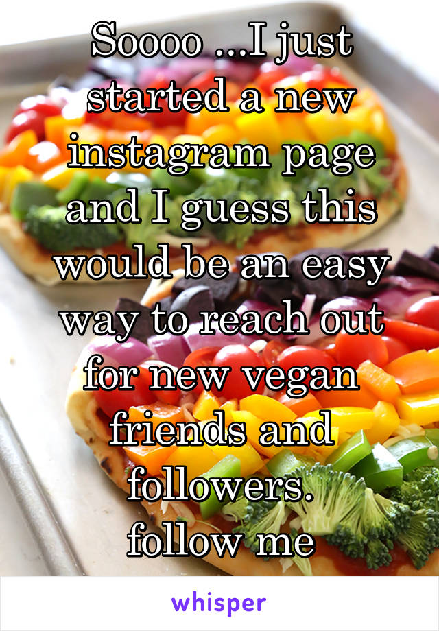 Soooo ...I just started a new instagram page and I guess this would be an easy way to reach out for new vegan friends and followers.
follow me @ahabthecrusader