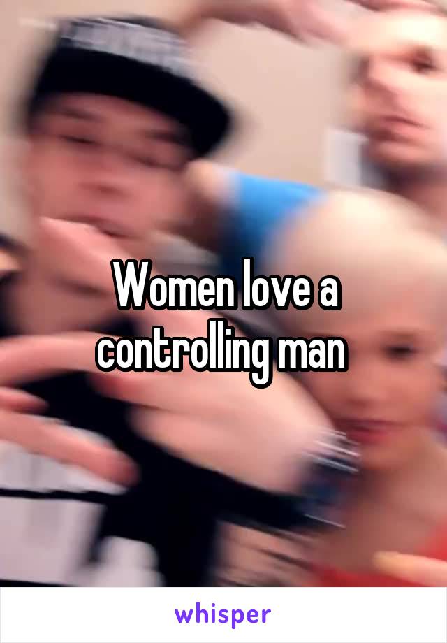 Women love a controlling man 