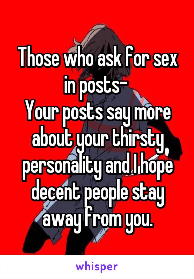 Those who ask for sex in posts- 
Your posts say more about your thirsty personality and I hope decent people stay away from you.