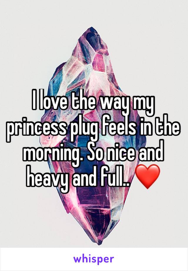 I love the way my princess plug feels in the morning. So nice and heavy and full.. ❤