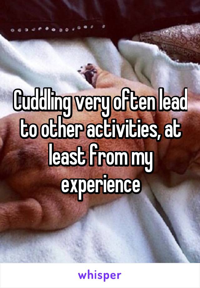 Cuddling very often lead to other activities, at least from my experience