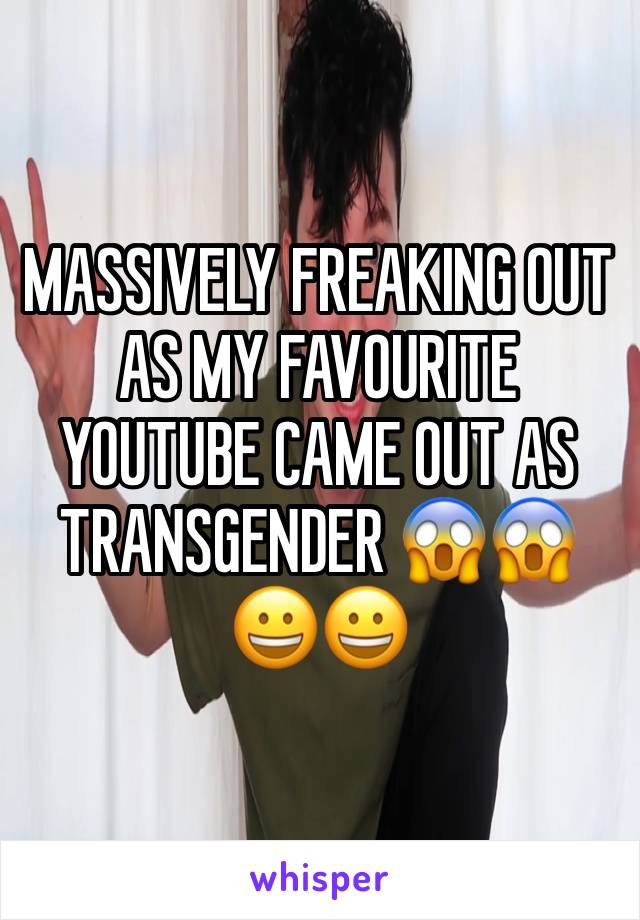 MASSIVELY FREAKING OUT AS MY FAVOURITE YOUTUBE CAME OUT AS TRANSGENDER 😱😱😀😀