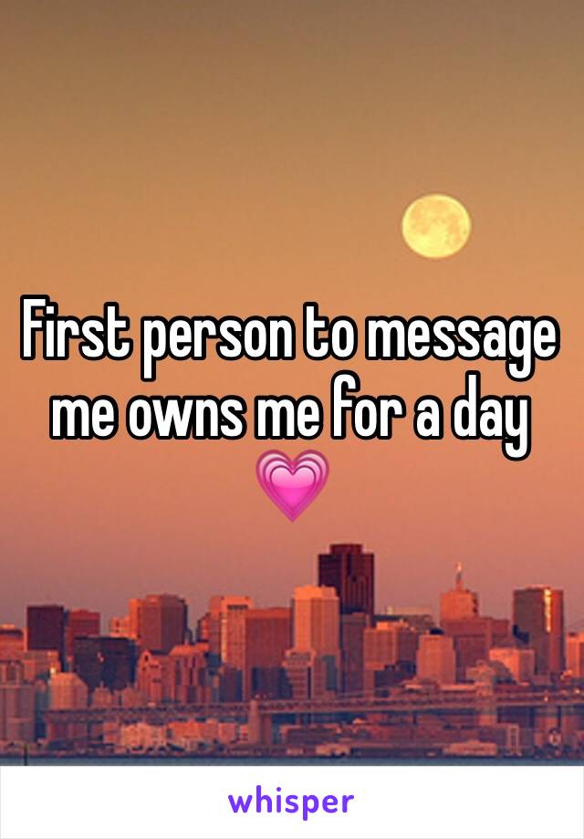 First person to message me owns me for a day 💗