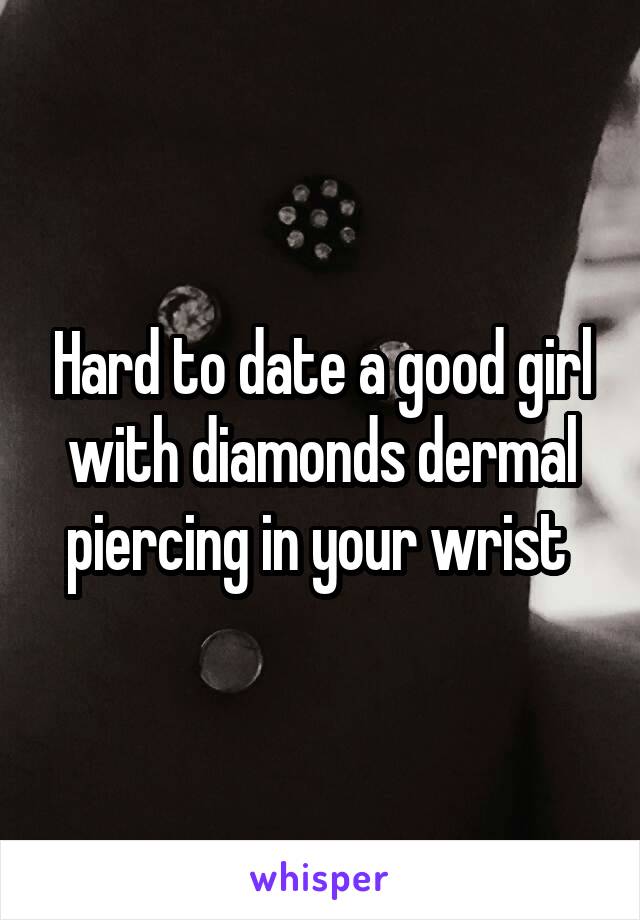 Hard to date a good girl with diamonds dermal piercing in your wrist 