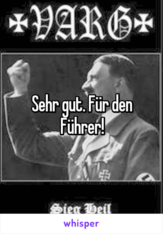 Sehr gut. Für den Führer!