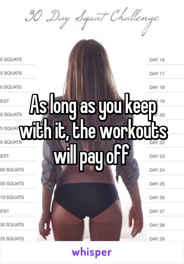 As long as you keep with it, the workouts will pay off 