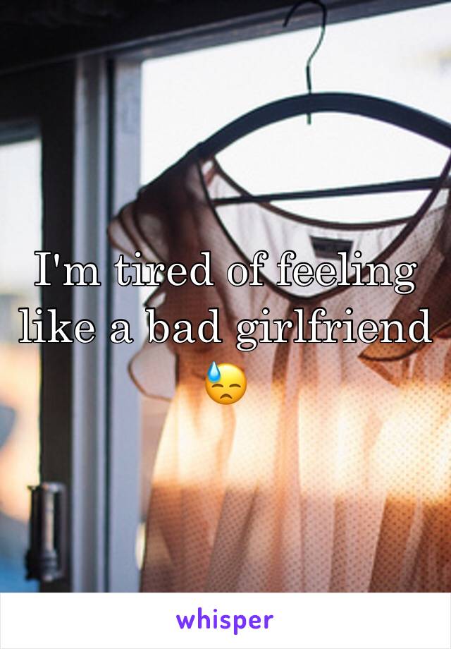 I'm tired of feeling like a bad girlfriend 😓