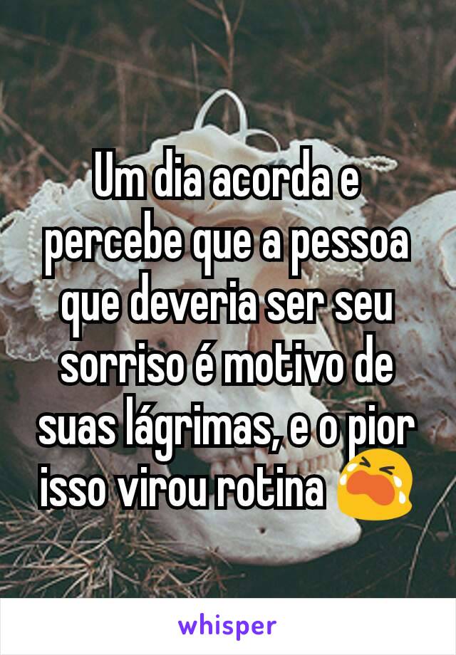 Um dia acorda e percebe que a pessoa que deveria ser seu sorriso é motivo de suas lágrimas, e o pior isso virou rotina 😭