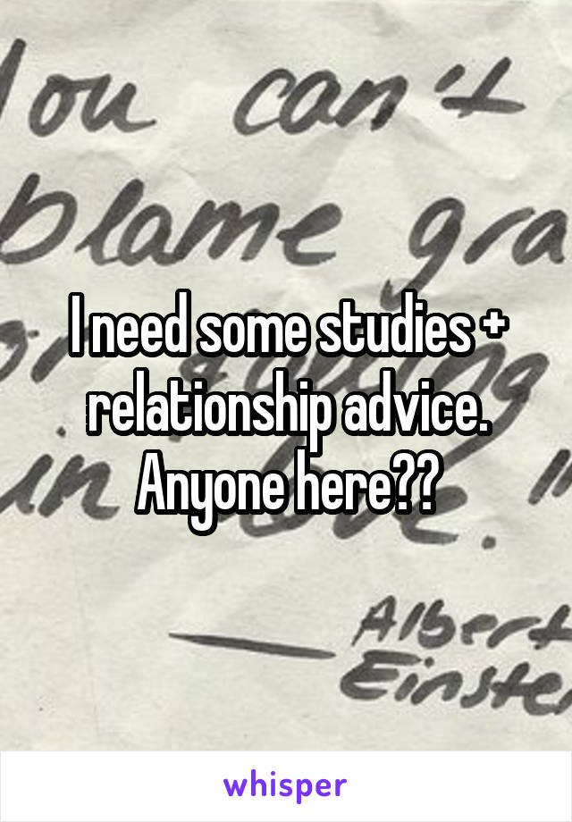 I need some studies + relationship advice.
Anyone here??