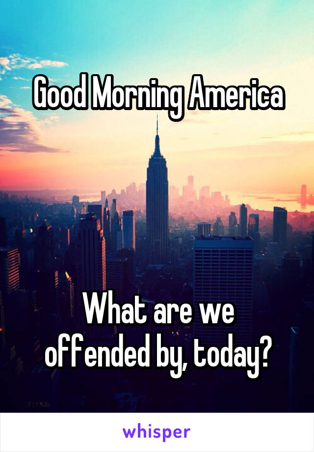 Good Morning America




What are we offended by, today?