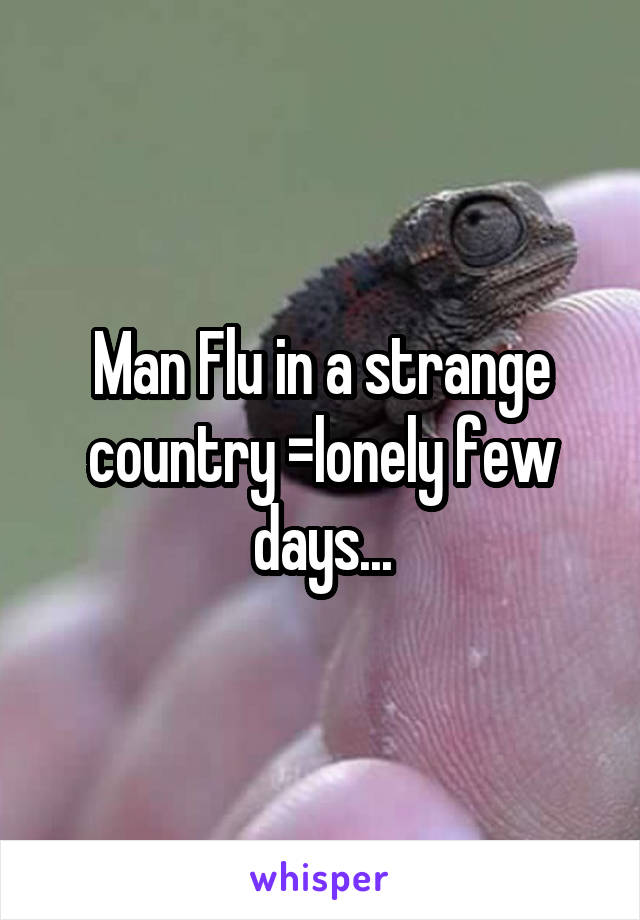 Man Flu in a strange country =lonely few days...