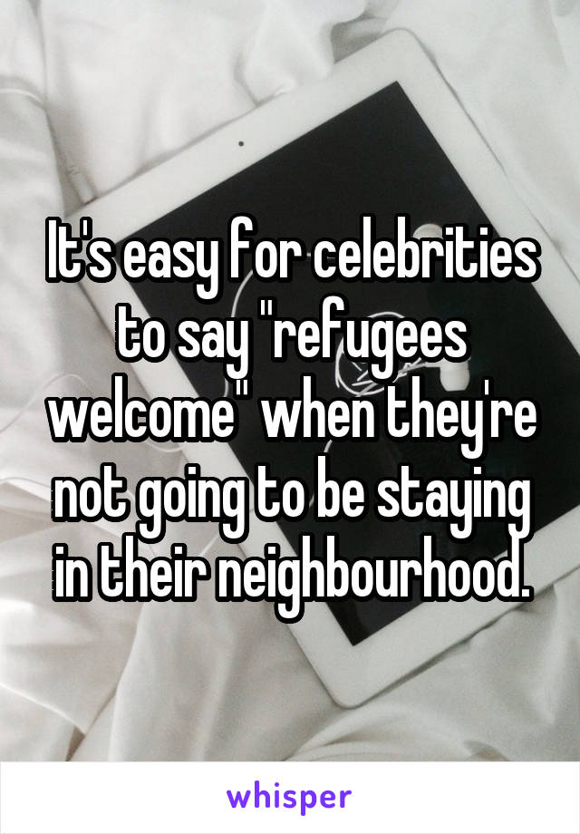 It's easy for celebrities to say "refugees welcome" when they're not going to be staying in their neighbourhood.