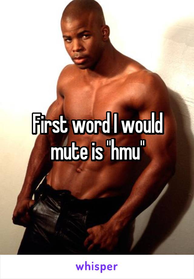 First word I would mute is "hmu"