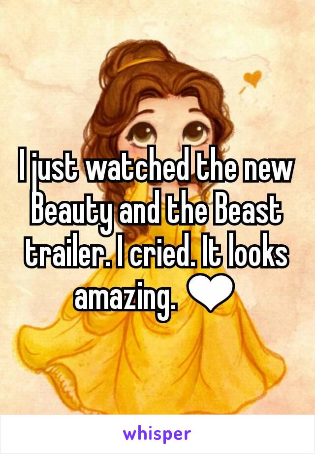 I just watched the new Beauty and the Beast trailer. I cried. It looks amazing. ❤