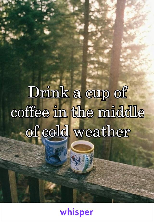 Drink a cup of coffee in the middle of cold weather