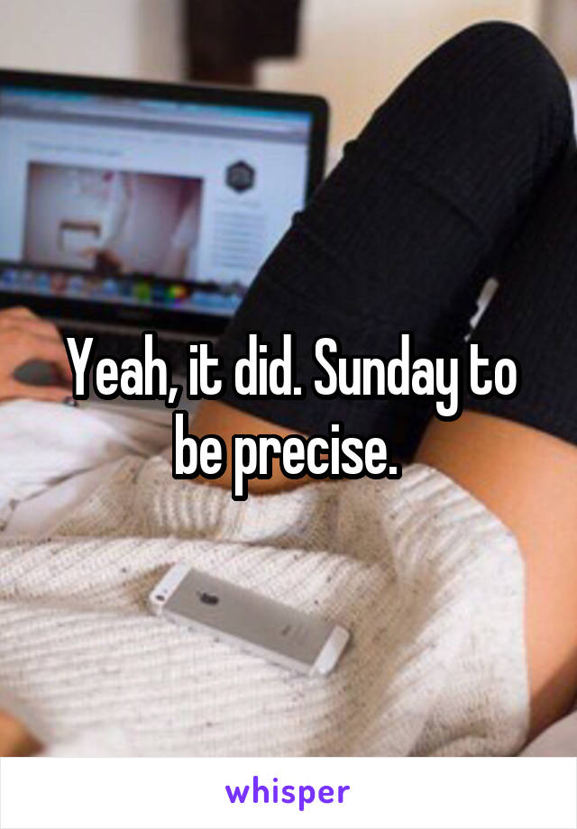 Yeah, it did. Sunday to be precise. 