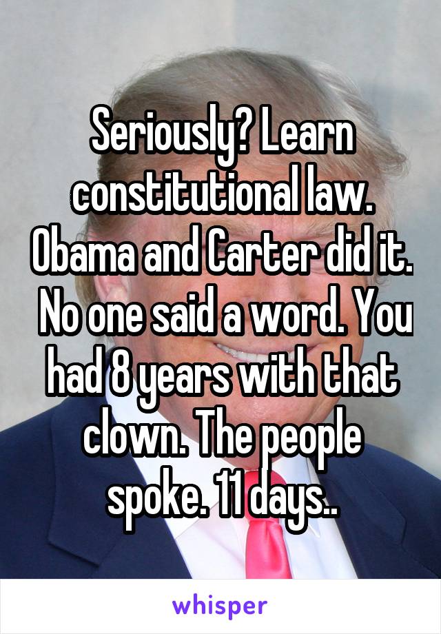 Seriously? Learn constitutional law. Obama and Carter did it.  No one said a word. You had 8 years with that clown. The people spoke. 11 days..