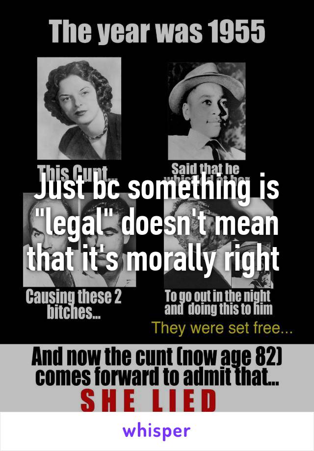 Just bc something is "legal" doesn't mean that it's morally right 