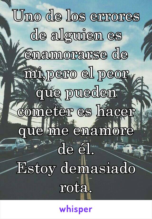 Uno de los errores de alguien es enamorarse de mi,pero el peor que pueden cometer es hacer que me enamore de él.
Estoy demasiado rota.
💔M.