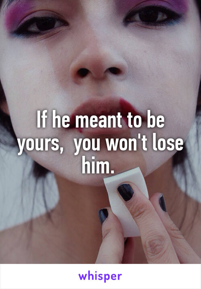 If he meant to be yours,  you won't lose him. 