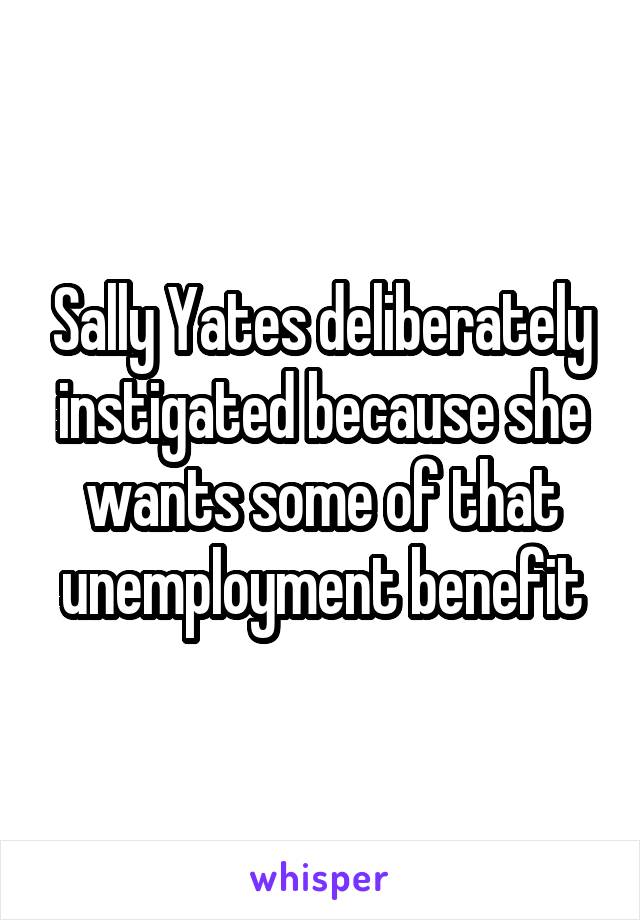 Sally Yates deliberately instigated because she wants some of that unemployment benefit