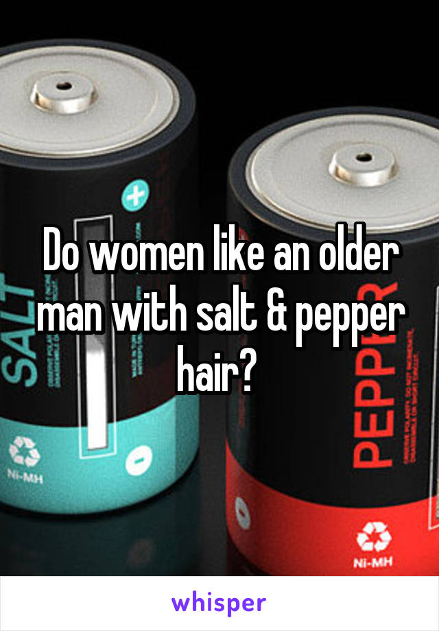 Do women like an older man with salt & pepper hair? 