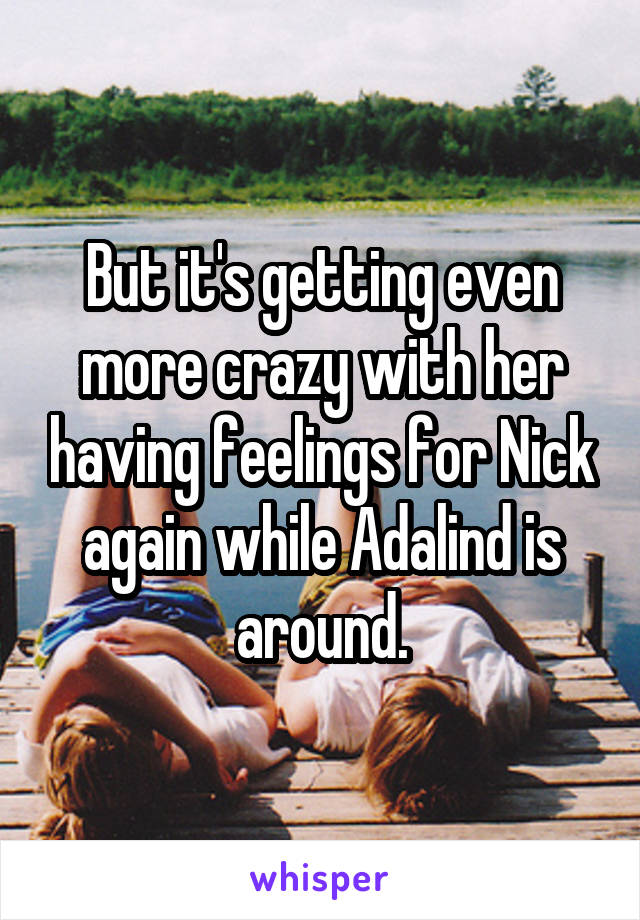 But it's getting even more crazy with her having feelings for Nick again while Adalind is around.