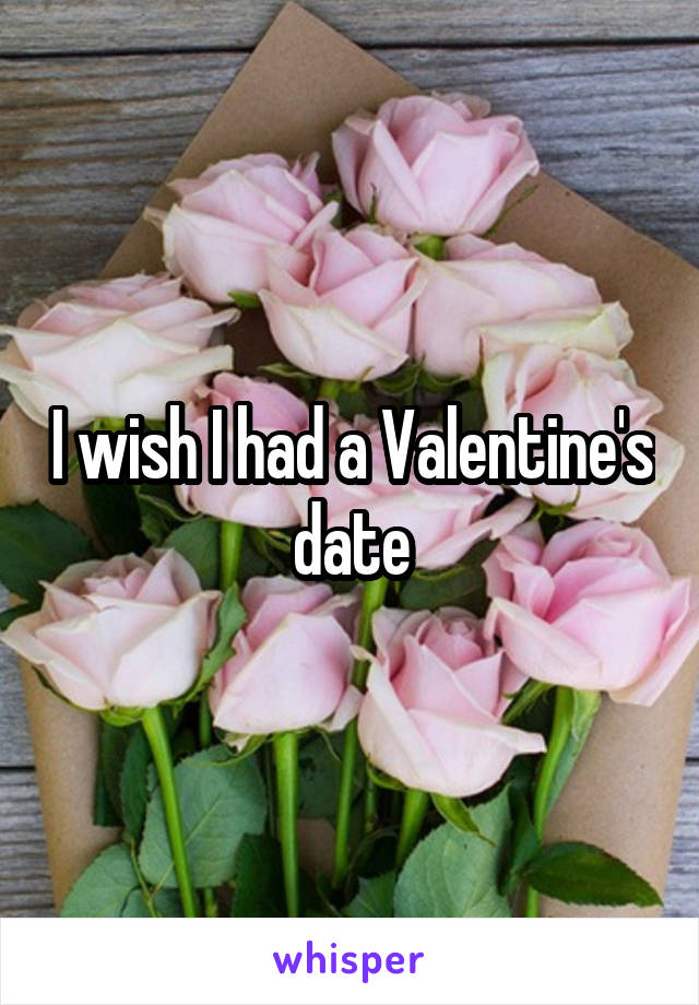 I wish I had a Valentine's date